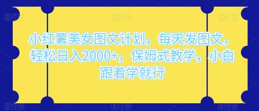 小红薯美女图文计划，每天发图文，轻松日入2000+，保姆式教学，小白跟着学就行K叔网赚资源-网赚项目-副业赚钱-互联网创业-资源整合K叔网赚资源