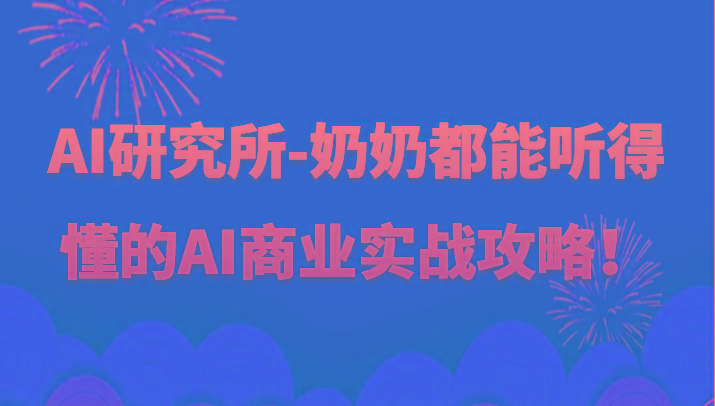 人工智能研究所-奶奶都能听得懂的AI商业实战攻略！K叔网赚资源-网赚项目-副业赚钱-互联网创业-资源整合K叔网赚资源