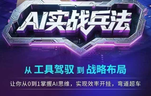 AI实战兵法，从工具驾驭到战略布局，​从0~1掌握ai思维，实现效率，开挂弯道超车K叔网赚资源-网赚项目-副业赚钱-互联网创业-资源整合K叔网赚资源