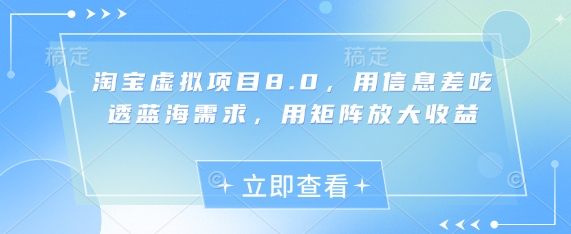 淘宝虚拟项目8.0，用信息差吃透蓝海需求，用矩阵放大收益K叔网赚资源-网赚项目-副业赚钱-互联网创业-资源整合K叔网赚资源