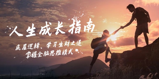 人生成长指南：底层逻辑、学习生财之道，掌握全脑思维模式K叔网赚资源-网赚项目-副业赚钱-互联网创业-资源整合K叔网赚资源