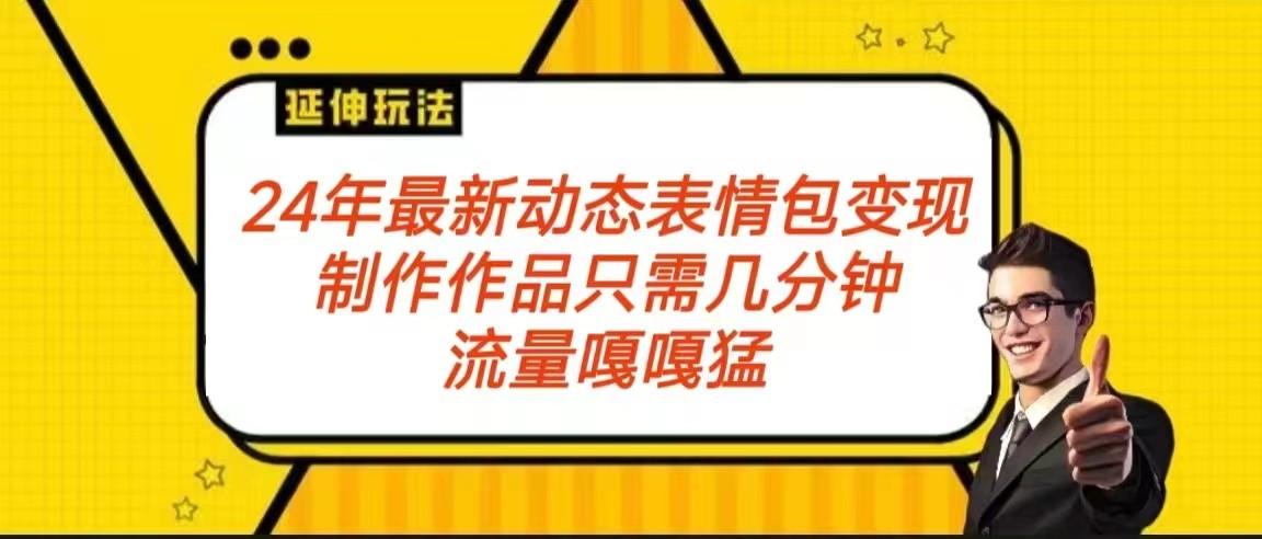 2024年最新动态表情变现包玩法 流量嘎嘎猛 从制作作品到变现保姆级教程K叔网赚资源-网赚项目-副业赚钱-互联网创业-资源整合K叔网赚资源