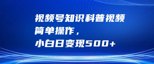 视频号知识科普视频，简单操作，小白日变现500+【揭秘】K叔网赚资源-网赚项目-副业赚钱-互联网创业-资源整合K叔网赚资源