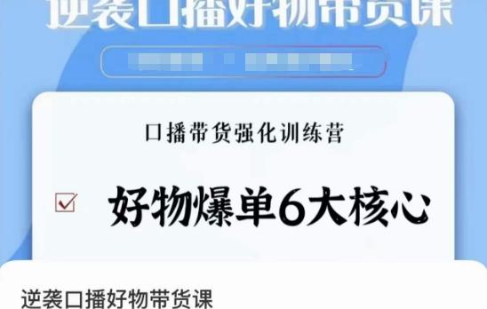 逆袭·口播好物带货课，好物爆单6大核心，口播带货强化训练营K叔网赚资源-网赚项目-副业赚钱-互联网创业-资源整合K叔网赚资源