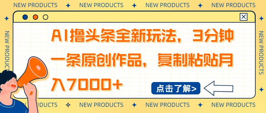 AI撸头条全新玩法，3分钟一条原创作品，复制粘贴月入7000+K叔网赚资源-网赚项目-副业赚钱-互联网创业-资源整合K叔网赚资源