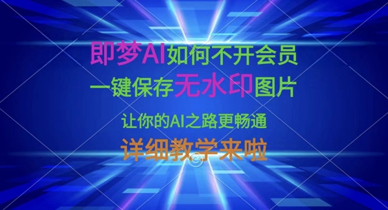 即梦AI如何不开会员，一键保存无水印图片，让你的AI之路更畅通，详细教学来啦K叔网赚资源-网赚项目-副业赚钱-互联网创业-资源整合K叔网赚资源