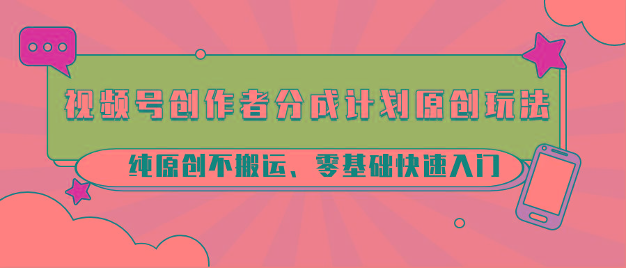 视频号创作者分成计划原创玩法；纯原创不搬运、零基础快速入门K叔网赚资源-网赚项目-副业赚钱-互联网创业-资源整合K叔网赚资源