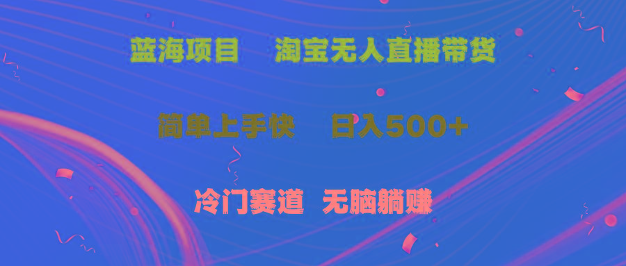 蓝海项目  淘宝无人直播冷门赛道  日赚500+无脑躺赚  小白有手就行K叔网赚资源-网赚项目-副业赚钱-互联网创业-资源整合K叔网赚资源