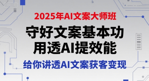 2025年AI文案大师班，守好文案基本功，用透AI提效能，给你讲透AI文案获客变现K叔网赚资源-网赚项目-副业赚钱-互联网创业-资源整合K叔网赚资源