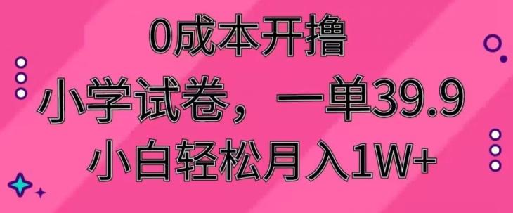 0成本开撸，小学试卷，一单39.9，小白轻松月入1W+K叔网赚资源-网赚项目-副业赚钱-互联网创业-资源整合K叔网赚资源