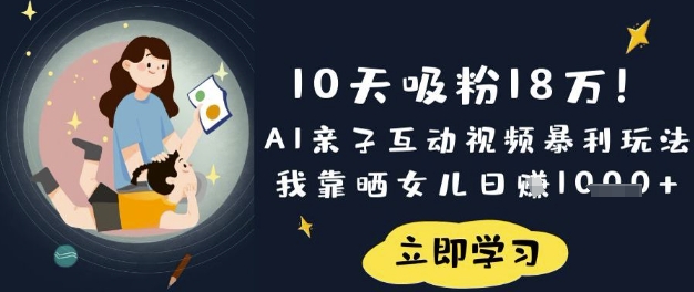 10天吸粉18W！AI亲子互动视频暴利玩法，我靠晒女儿日入数张K叔网赚资源-网赚项目-副业赚钱-互联网创业-资源整合K叔网赚资源