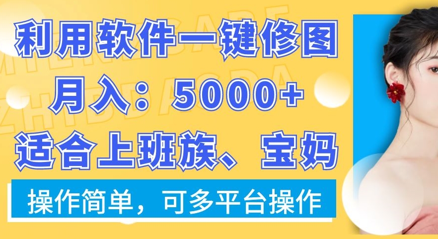 利用软件一键修图月入5000+，适合上班族、宝妈，操作简单，可多平台操作【揭秘】K叔网赚资源-网赚项目-副业赚钱-互联网创业-资源整合K叔网赚资源