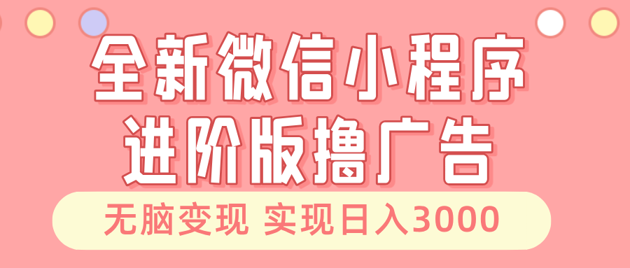 全新微信小程序进阶版撸广告 无脑变现睡后也有收入 日入3000＋K叔网赚资源-网赚项目-副业赚钱-互联网创业-资源整合K叔网赚资源