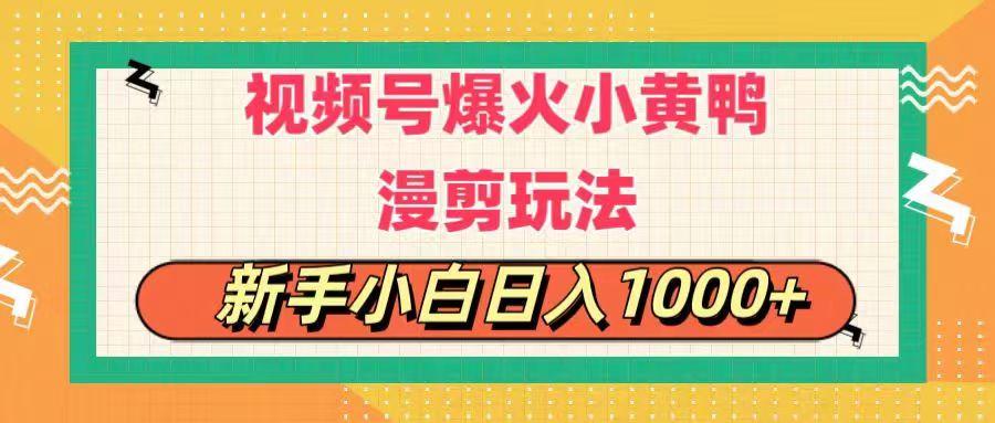 视频号爆火小黄鸭搞笑漫剪玩法，每日1小时，新手小白日入1000+K叔网赚资源-网赚项目-副业赚钱-互联网创业-资源整合K叔网赚资源