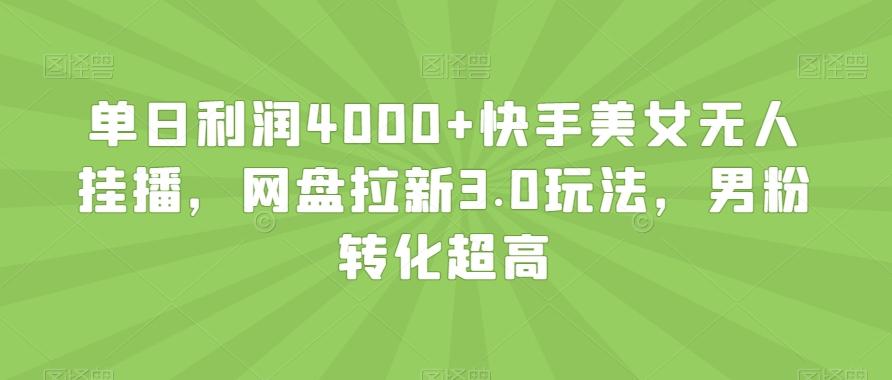 单日利润4000+快手美女无人挂播，网盘拉新3.0玩法，男粉转化超高【揭秘】K叔网赚资源-网赚项目-副业赚钱-互联网创业-资源整合K叔网赚资源