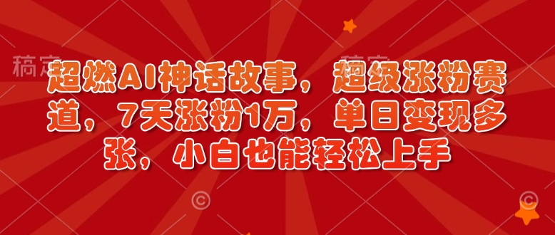 超燃AI神话故事，超级涨粉赛道，7天涨粉1万，单日变现多张，小白也能轻松上手(附详细教程)K叔网赚资源-网赚项目-副业赚钱-互联网创业-资源整合K叔网赚资源