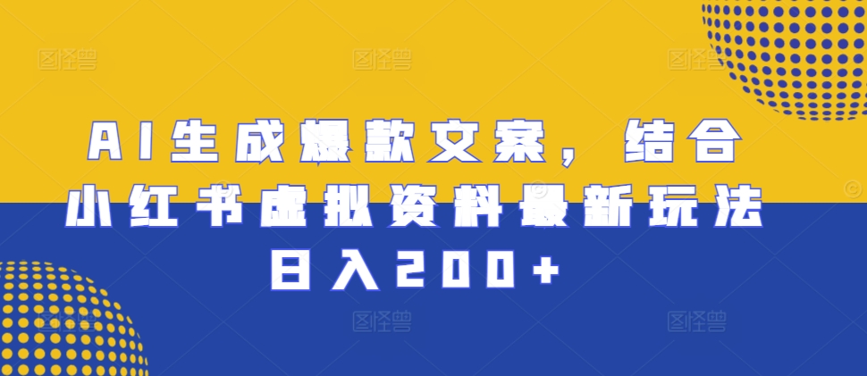AI生成爆款文案，结合小红书虚拟资料最新玩法日入200+【揭秘】K叔网赚资源-网赚项目-副业赚钱-互联网创业-资源整合K叔网赚资源