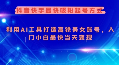 抖音快手最快吸粉起号方式，利用AI工具打造美女账号，入门小白最快当天变现K叔网赚资源-网赚项目-副业赚钱-互联网创业-资源整合K叔网赚资源