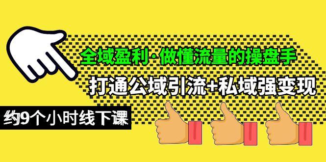 (10045期)全域盈利·做懂流量的操盘手，打通公域引流+私域强变现，约9个小时线下课K叔网赚资源-网赚项目-副业赚钱-互联网创业-资源整合K叔网赚资源