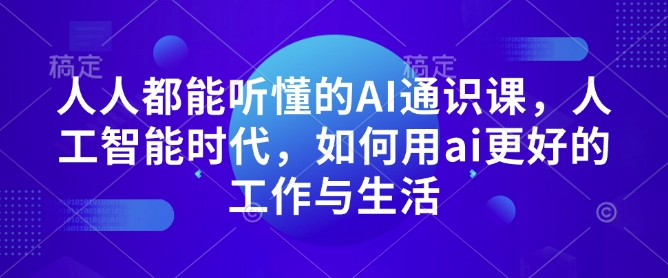 人人都能听懂的AI通识课，人工智能时代，如何用ai更好的工作与生活K叔网赚资源-网赚项目-副业赚钱-互联网创业-资源整合K叔网赚资源