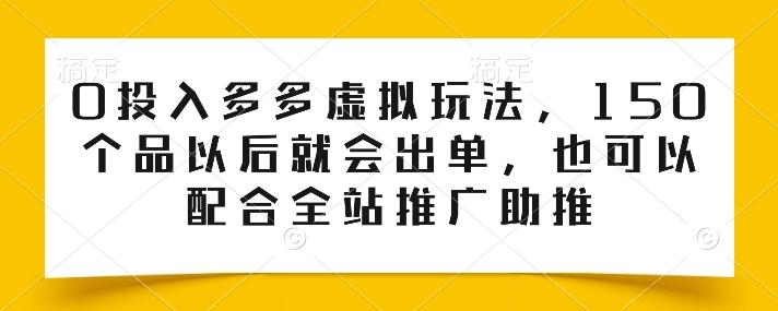 0投入多多虚拟玩法，150个品以后就会出单，也可以配合全站推广助推K叔网赚资源-网赚项目-副业赚钱-互联网创业-资源整合K叔网赚资源