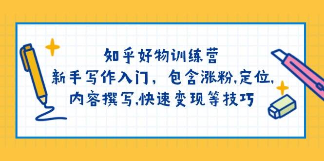 知乎好物训练营：新手写作入门，包含涨粉，定位，内容撰写，快速变现等技巧K叔网赚资源-网赚项目-副业赚钱-互联网创业-资源整合K叔网赚资源
