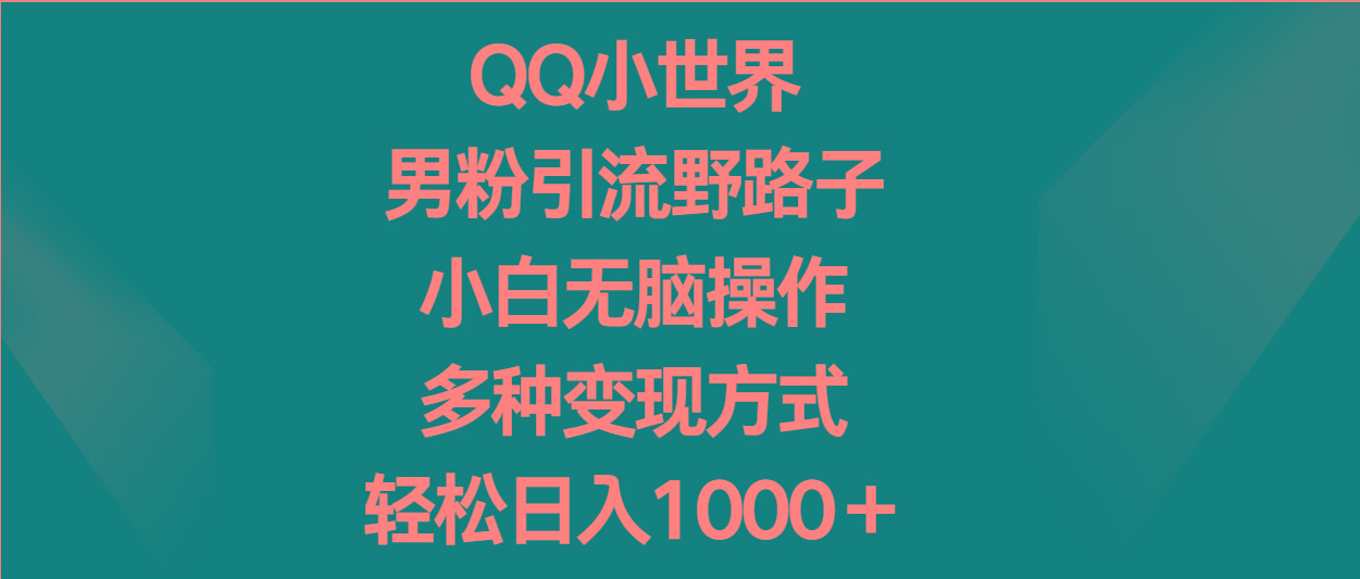 QQ小世界男粉引流野路子，小白无脑操作，多种变现方式轻松日入1000＋K叔网赚资源-网赚项目-副业赚钱-互联网创业-资源整合K叔网赚资源