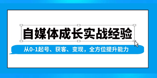 自媒体成长实战经验，从0-1起号、获客、变现，全方位提升能力K叔网赚资源-网赚项目-副业赚钱-互联网创业-资源整合K叔网赚资源