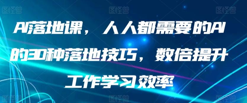 AI落地课，人人都需要的AI的30种落地技巧，数倍提升工作学习效率K叔网赚资源-网赚项目-副业赚钱-互联网创业-资源整合K叔网赚资源
