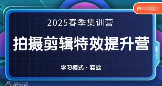 2025春季拍剪全能集训营，拍摄剪辑特效提升营K叔网赚资源-网赚项目-副业赚钱-互联网创业-资源整合K叔网赚资源