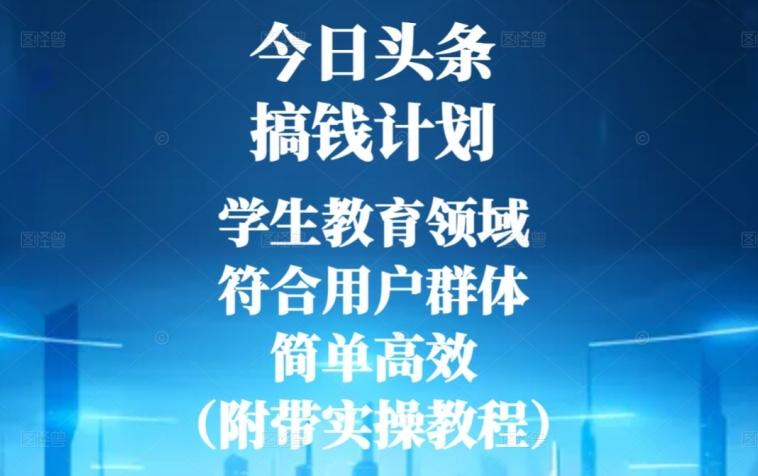 今日头条搞钱计划，学生教育领域，符合用户群体，简单高效（附带实操教程）K叔网赚资源-网赚项目-副业赚钱-互联网创业-资源整合K叔网赚资源