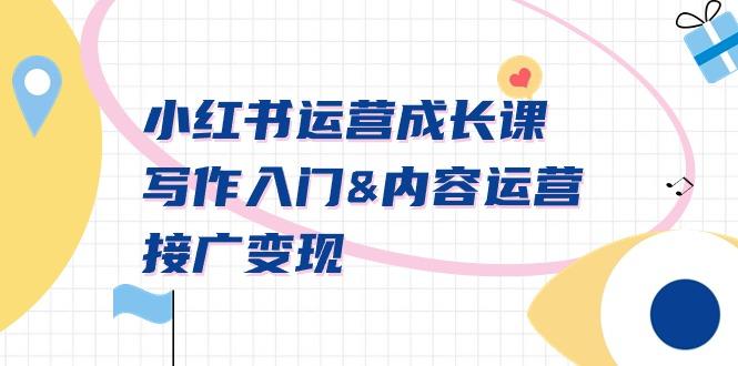 小红书运营成长课，写作入门&内容运营&接广变现【文档课】K叔网赚资源-网赚项目-副业赚钱-互联网创业-资源整合K叔网赚资源