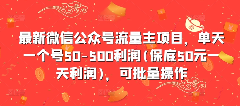 最新微信公众号流量主项目，单天一个号50-500利润(保底50元一天利润)，可批量操作K叔网赚资源-网赚项目-副业赚钱-互联网创业-资源整合K叔网赚资源