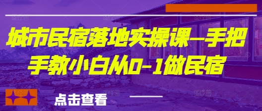 城市民宿落地实操课—手把手教小白从0-1做民宿K叔网赚资源-网赚项目-副业赚钱-互联网创业-资源整合K叔网赚资源