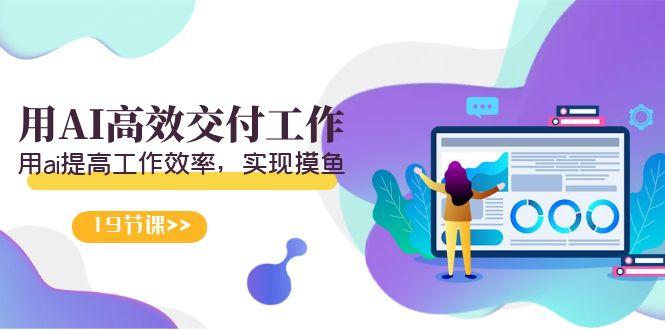 天选 打工人-用AI高效交付工作，用ai提高工作效率，实现摸鱼(19节视频课)K叔网赚资源-网赚项目-副业赚钱-互联网创业-资源整合K叔网赚资源