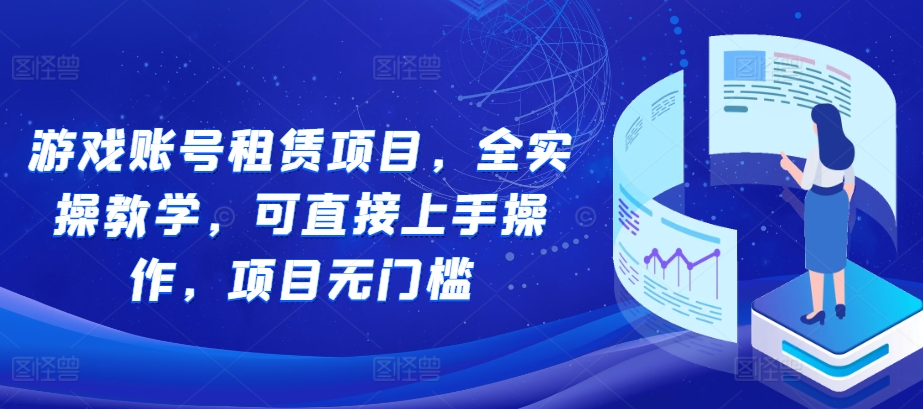 游戏账号租赁项目，全实操教学，可直接上手操作，项目无门槛K叔网赚资源-网赚项目-副业赚钱-互联网创业-资源整合K叔网赚资源