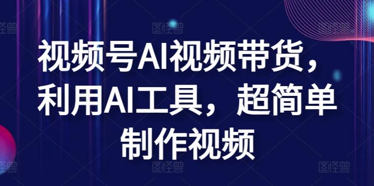 视频号AI视频带货，利用AI工具，超简单制作视频【揭秘】K叔网赚资源-网赚项目-副业赚钱-互联网创业-资源整合K叔网赚资源