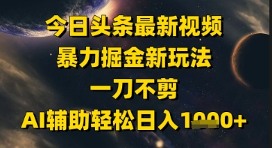 今日头条最新美女视频暴力掘金新玩法，一刀不剪，AI辅助轻松日入1k+K叔网赚资源-网赚项目-副业赚钱-互联网创业-资源整合K叔网赚资源