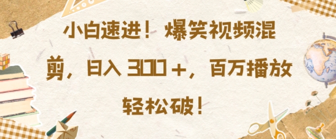 小白速进，爆笑视频混剪，日入3张，百万播放轻松破【揭秘】K叔网赚资源-网赚项目-副业赚钱-互联网创业-资源整合K叔网赚资源
