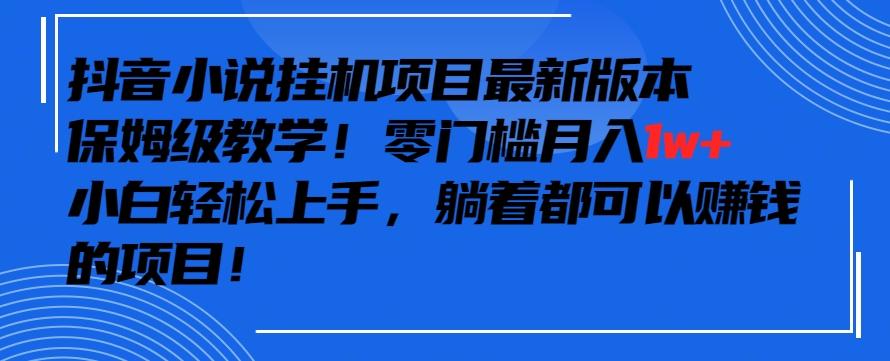 抖音最新小说挂机项目，保姆级教学，零成本月入1w+，小白轻松上手【揭秘】K叔网赚资源-网赚项目-副业赚钱-互联网创业-资源整合K叔网赚资源