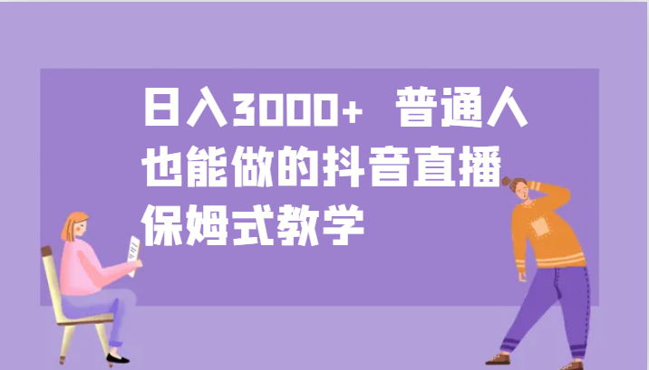 日入3000+ 普通人也能做的抖音直播 保姆式教学K叔网赚资源-网赚项目-副业赚钱-互联网创业-资源整合K叔网赚资源
