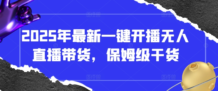 2025年最新一键开播无人直播带货，保姆级干货K叔网赚资源-网赚项目-副业赚钱-互联网创业-资源整合K叔网赚资源