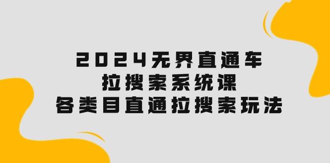 2024无界直通车·拉搜索系统课：各类目直通车 拉搜索玩法！K叔网赚资源-网赚项目-副业赚钱-互联网创业-资源整合K叔网赚资源