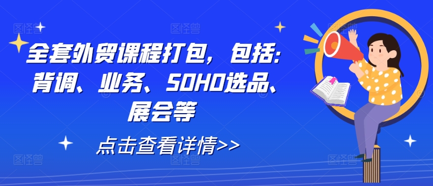 全套外贸课程打包，包括：背调、业务、SOHO选品、展会等K叔网赚资源-网赚项目-副业赚钱-互联网创业-资源整合K叔网赚资源