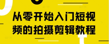 从零开始入门短视频的拍摄剪辑教程K叔网赚资源-网赚项目-副业赚钱-互联网创业-资源整合K叔网赚资源