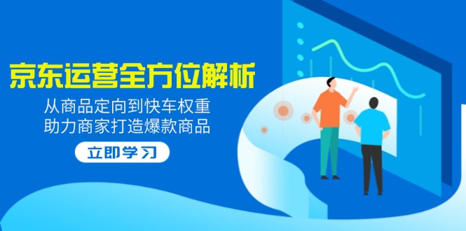 2025京东运营全方位解析：从商品定向到快车权重，助力商家打造爆款商品K叔网赚资源-网赚项目-副业赚钱-互联网创业-资源整合K叔网赚资源