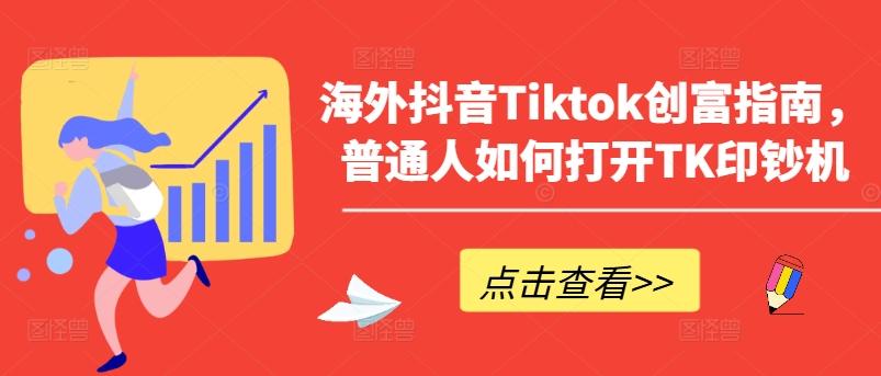 海外抖音Tiktok创富指南，普通人如何打开TK印钞机K叔网赚资源-网赚项目-副业赚钱-互联网创业-资源整合K叔网赚资源