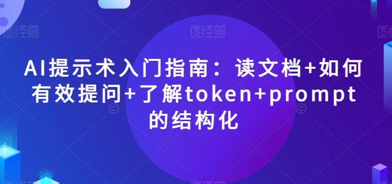 AI提示术入门指南：读文档+如何有效提问+了解token+prompt的结构化【揭秘】K叔网赚资源-网赚项目-副业赚钱-互联网创业-资源整合K叔网赚资源