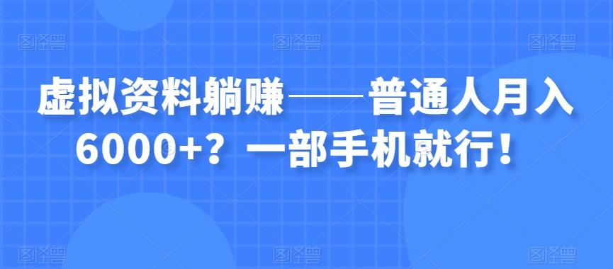 虚拟资料躺赚——普通人月入6000+？一部手机就行！K叔网赚资源-网赚项目-副业赚钱-互联网创业-资源整合K叔网赚资源