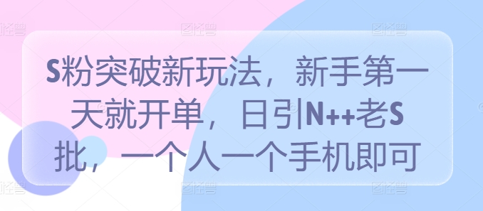 S粉突破新玩法，新手第一天就开单，日引N++老S批，一个人一个手机即可【揭秘】K叔网赚资源-网赚项目-副业赚钱-互联网创业-资源整合K叔网赚资源